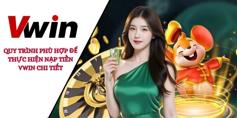 Quy trình phù hợp để thực hiện nạp tiền VWIN chi tiết