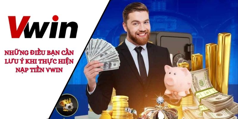 Những điều bạn cần lưu ý khi thực hiện nạp tiền VWIN
