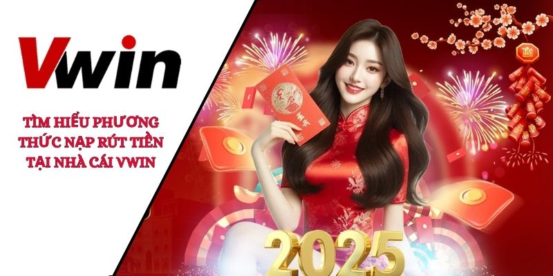 Tìm hiểu phương thức nạp rút tiền tại nhà cái VWIN